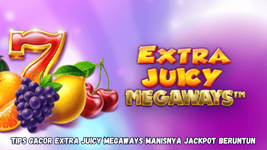 Tips Gacor Extra Juicy Megaways Manisnya Jackpot Beruntun
